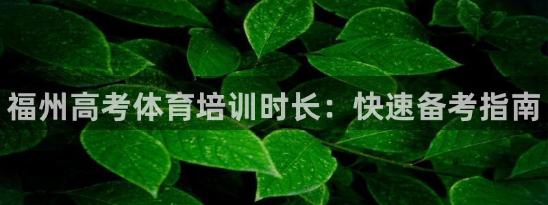 尊龙物流怎么样：福州高考体育培训时长：快速备考指南