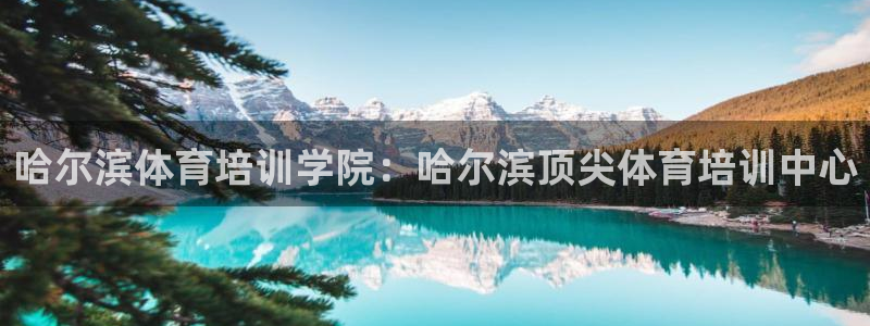 尊龙凯时人生就是博中国官网：哈尔滨体育培训学院：哈尔