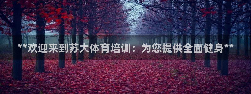 尊龙l1500：**欢迎来到苏大体育培训：为您提供全