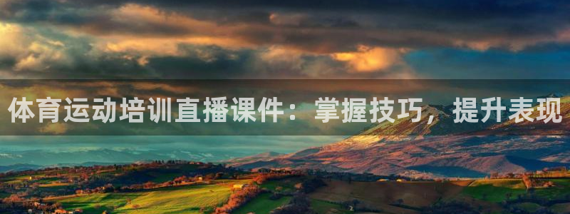 尊龙凯时有假么：体育运动培训直播课件：掌握技巧，提升