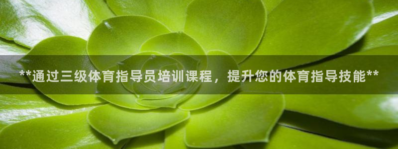 尊龙凯时输了100万：**通过三级体育指导员培训课程