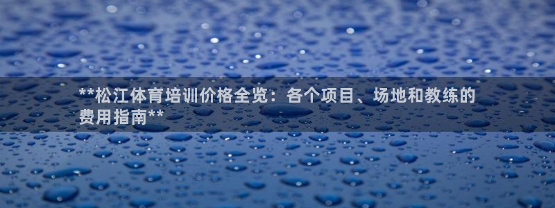 尊龙人生就是博l：**松江体育培训价格全览：各个项目