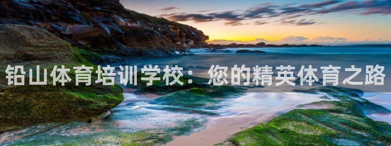 尊龙z6集团：铅山体育培训学校：您的精英体育之路