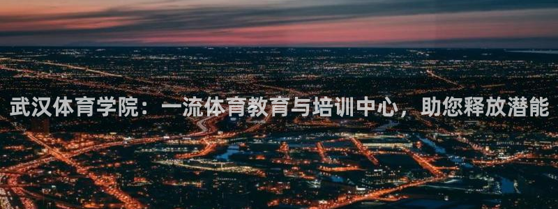 凯时a88：武汉体育学院：一流体育教育与培训中心，助