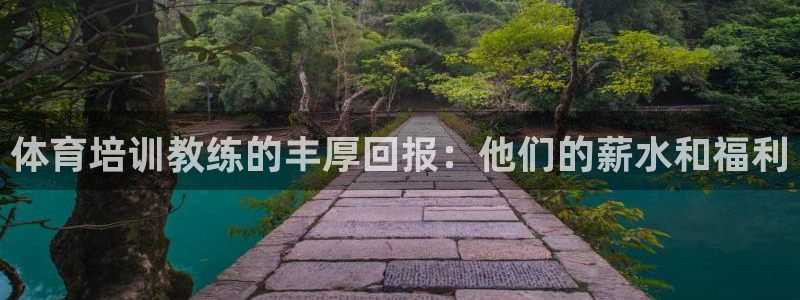 尊龙凯时下载人生就是博：体育培训教练的丰厚回报：他们