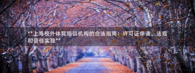 尊龙凯时ag旗舰厅官网客服：**上海校外体育培训机构的合法指