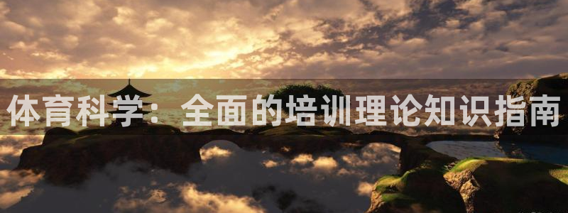 agz6尊龙凯时集团：体育科学：全面的培训理论知识指