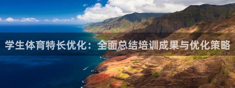 尊龙凯时请求参数不符合：学生体育特长优化：全面总结培