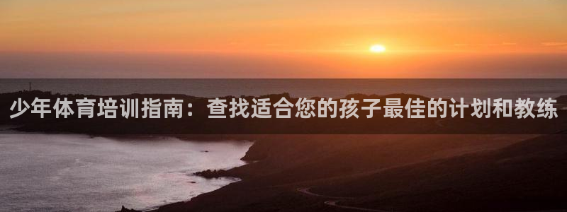 尊龙 6：少年体育培训指南：查找适合您的孩子最佳的计