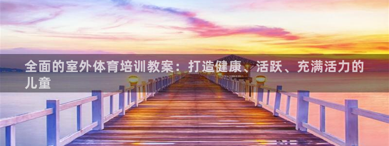 尊龙凯时百万奖池：全面的室外体育培训教案：打造健康、活跃、充