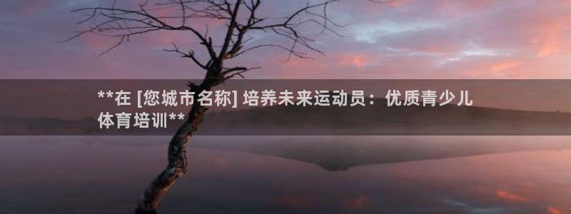 尊龙凯时处理未到账：**在 [您城市名称] 培养未来