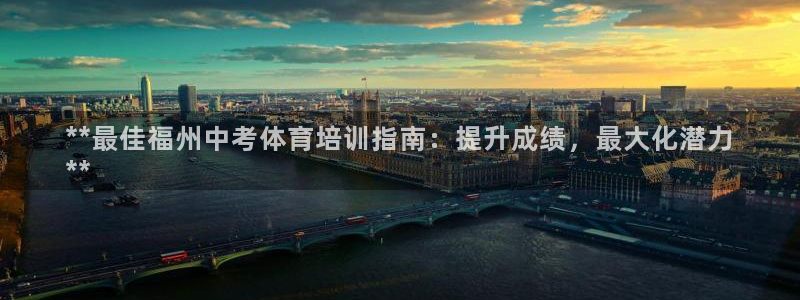 尊龙旗舰app：**最佳福州中考体育培训指南：提升成