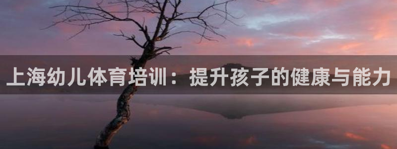尊龙d88会员：上海幼儿体育培训：提升孩子的健康与能