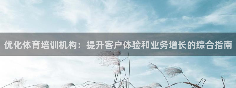 尊龙人生就是博一下首页：优化体育培训机构：提升客户体