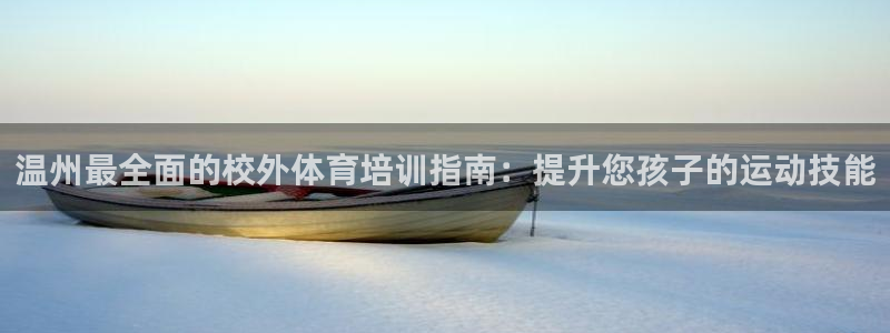 尊龙凯时国际：温州最全面的校外体育培训指南：提升您孩