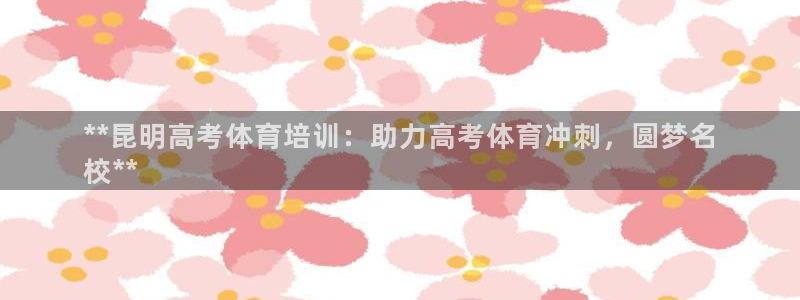 凯时ag旗舰厅登录：**昆明高考体育培训：助力高考体