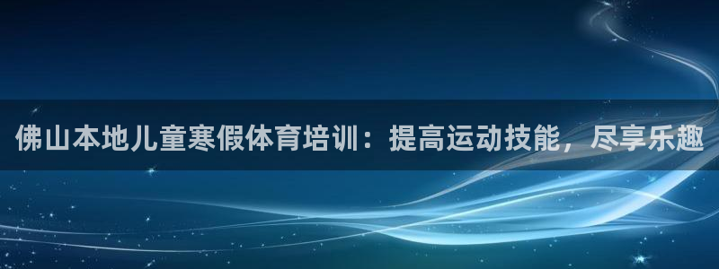 尊龙人生就是博旧版现金娱乐一下：佛山本地儿童寒假体育