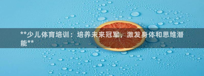 尊龙信息科技有限公司：**少儿体育培训：培养未来冠军