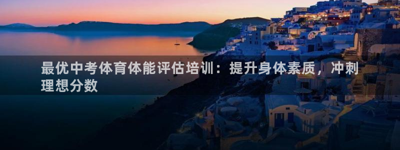 尊龙凯时代理官网入口：最优中考体育体能评估培训：提升