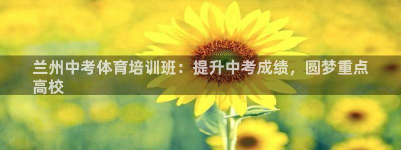 z6尊龙z6：兰州中考体育培训班：提升中考成绩，圆梦