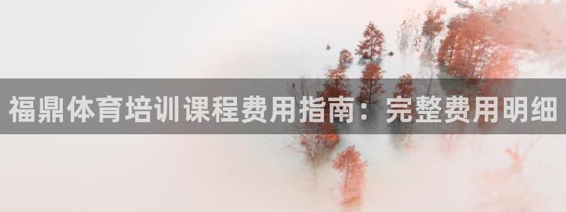 尊龙凯时平台正规吗：福鼎体育培训课程费用指南：完整费