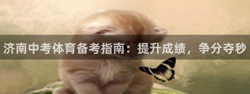 尊龙凯时官方网站下载：济南中考体育备考指南：提升成绩