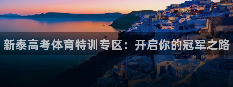 凯时效果怎么样：新泰高考体育特训专区：开启你的冠军之路