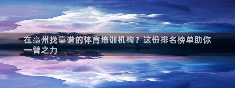 尊龙官网注册：在亳州找靠谱的体育培训机构？这份排名榜单助你

