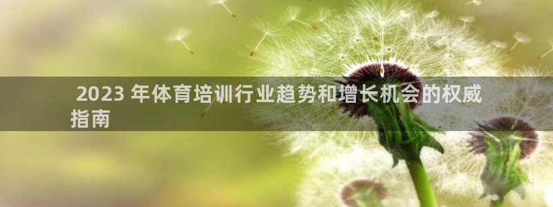 尊龙凯时官方网站： 2023 年体育培训行业趋势和增