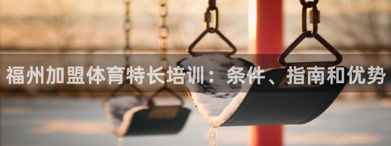 尊龙凯时网站首页手机登录：福州加盟体育特长培训：条件、指南和