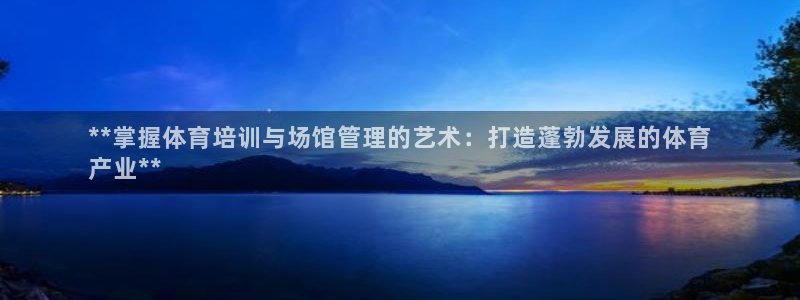ag尊龙凯时集团：**掌握体育培训与场馆管理的艺术：