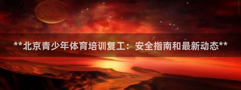 尊龙凯时人生就是搏平台：**北京青少年体育培训复工：