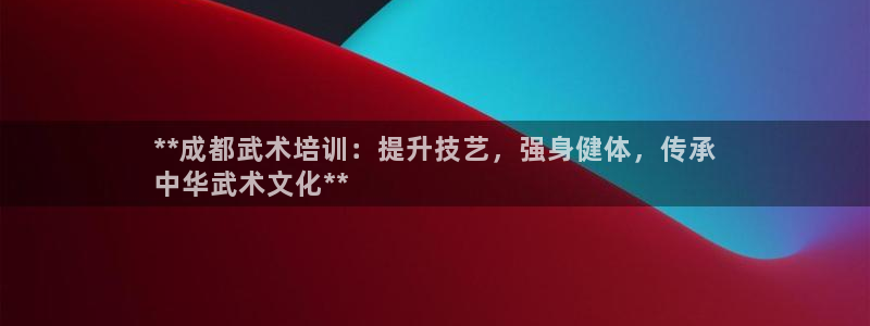 凯时k66娱乐登录：**成都武术培训：提升技艺，强身