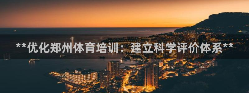 尊龙人生就是博官方官网：**优化郑州体育培训：建立科