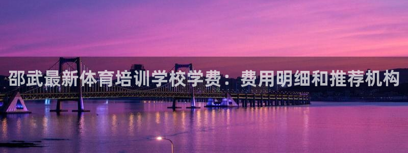 尊龙凯时网站登录：邵武最新体育培训学校学费：费用明细