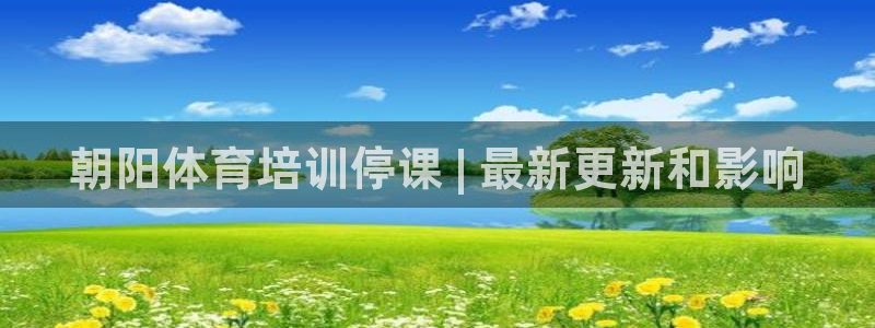 凯时平台登录：朝阳体育培训停课 | 最新更新和影响