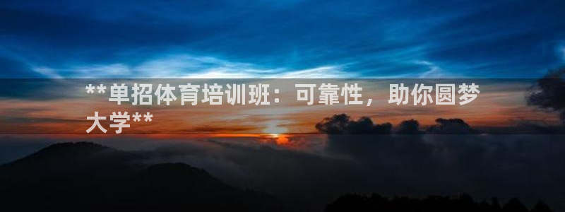 尊龙凯时代理官网入口：**单招体育培训班：可靠性，助