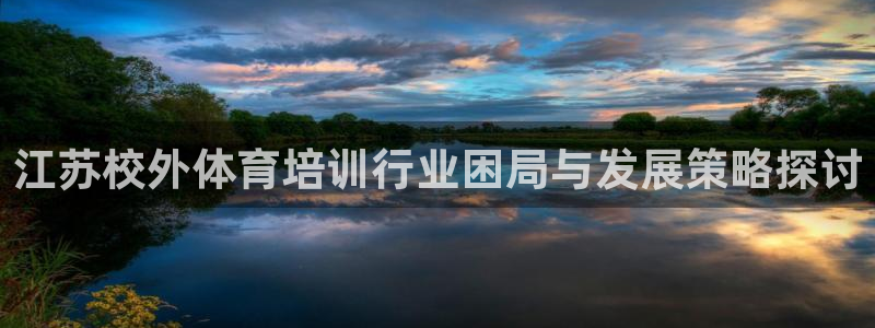 凯时官网的售后服务：江苏校外体育培训行业困局与发展策