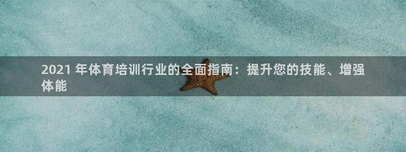 尊龙凯时官方网页：2021 年体育培训行业的全面指南