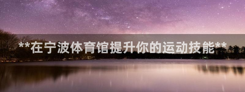 尊龙会ktv价格：**在宁波体育馆提升你的运动技能*