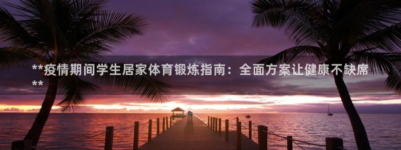 尊龙凯时有封银行卡的吗：**疫情期间学生居家体育锻炼