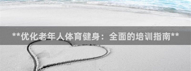 尊龙凯时·中国官方网站：**优化老年人体育健身：全面