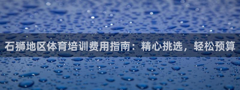 尊龙凯时z6官网：石狮地区体育培训费用指南：精心挑选