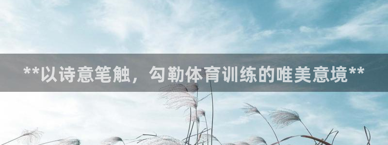 尊龙凯时登陆入口：**以诗意笔触，勾勒体育训练的唯美意境**